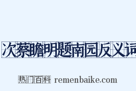 次蔡瞻明题南园反义词是什么意思的图片